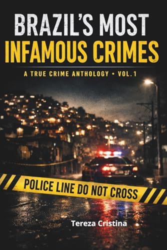 Brazil’s Most Infamous Crimes: A True Crime Anthology - Vol 1 by Tereza Cristina