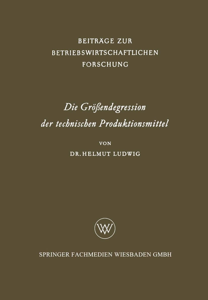 Die Größendegression der technischen Produktionsmittel (Beiträge zur betriebswirtschaftlichen Forschung, 12) (German Edition) by Helmut Ludwig
