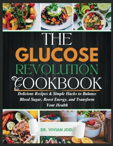 THE GLUCOSE REVOLUTION COOKBOOK: Delicious Recipes & Simple Hacks to Balance Blood Sugar, Boost Energy, and Transform Your Health by Dr. Vivian Joel
