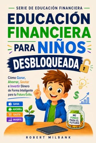 Educación financiera para niños: Cómo ganar, ahorrar, gastar e invertir dinero de manera inteligente para tener éxito en el futuro (Spanish Edition) by Robert Milbank