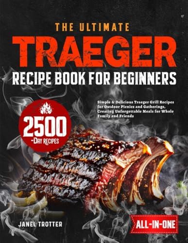 The Ultimate Traeger Recipe Book for Beginners: Simple & Delicious Traeger Grill Recipes for Outdoor Picnics and Gatherings, Creating Unforgettable Meals for Whole Family and Friends by Janel Trotter