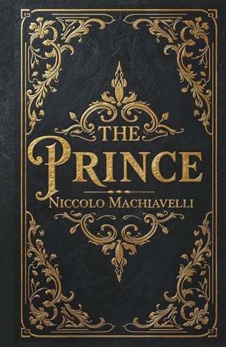 The Prince: Niccolò Machiavelli's Classic Guide to Power, Politics, and Mastering Influence by Niccolò Machiavelli