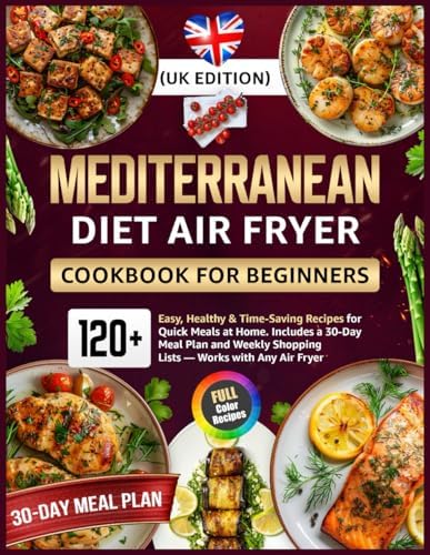 Mediterranean Diet Air Fryer Cookbook for Beginners (UK Edition): 120+ Easy, Healthy & Time-Saving Recipes for Quick Meals at Home Includes a 30-Day ... Shopping Lists — Works with Any Air Fryer by Rita Becker