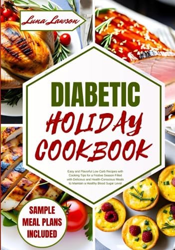 DIABETIC HOLIDAY COOKBOOK: Easy and Flavorful Low Carb Recipes with Cooking Tips for a Festive Season Filled with Delicious and Health-Conscious Meals to Maintain a Healthy Blood Sugar Level by Luna Lawson