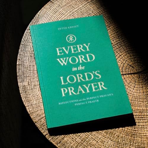 Every Word in the Lord's Prayer: Reflections on the Perfect Pray-er’s Perfect Prayer by Peter Kreeft