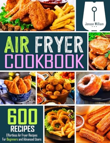 Air Fryer Cookbook: 600 Effortless Air Fryer Recipes for Beginners and Advanced Users by Jenson William