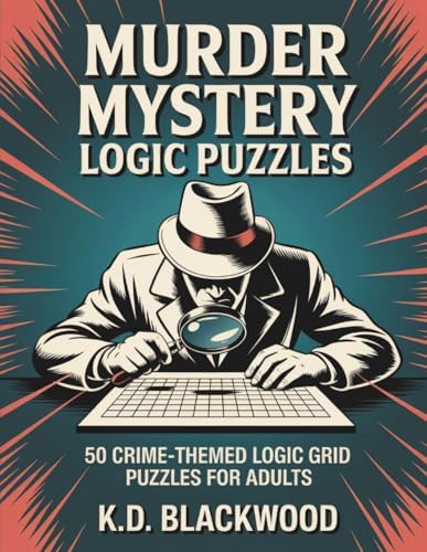 Murder Mystery Logic Puzzles: 50 Crime-Themed Logic Grid Puzzles for Adults — Easy to Expert Brain Teasers by K.D. Blackwood