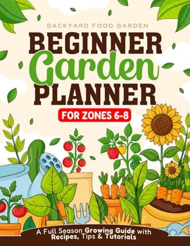 Beginner Garden Planner for Zones 6-8: A Full Season Growing Guide with Recipes, Tips & Tutorials by Backyardfoodgarden