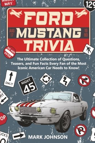 Ford Mustang Trivia: The Ultimate Collection Of Questions, Teasers, And Fun Facts Every Fan Of The Most Iconic American Car Needs To Know! by Mark Johnson
