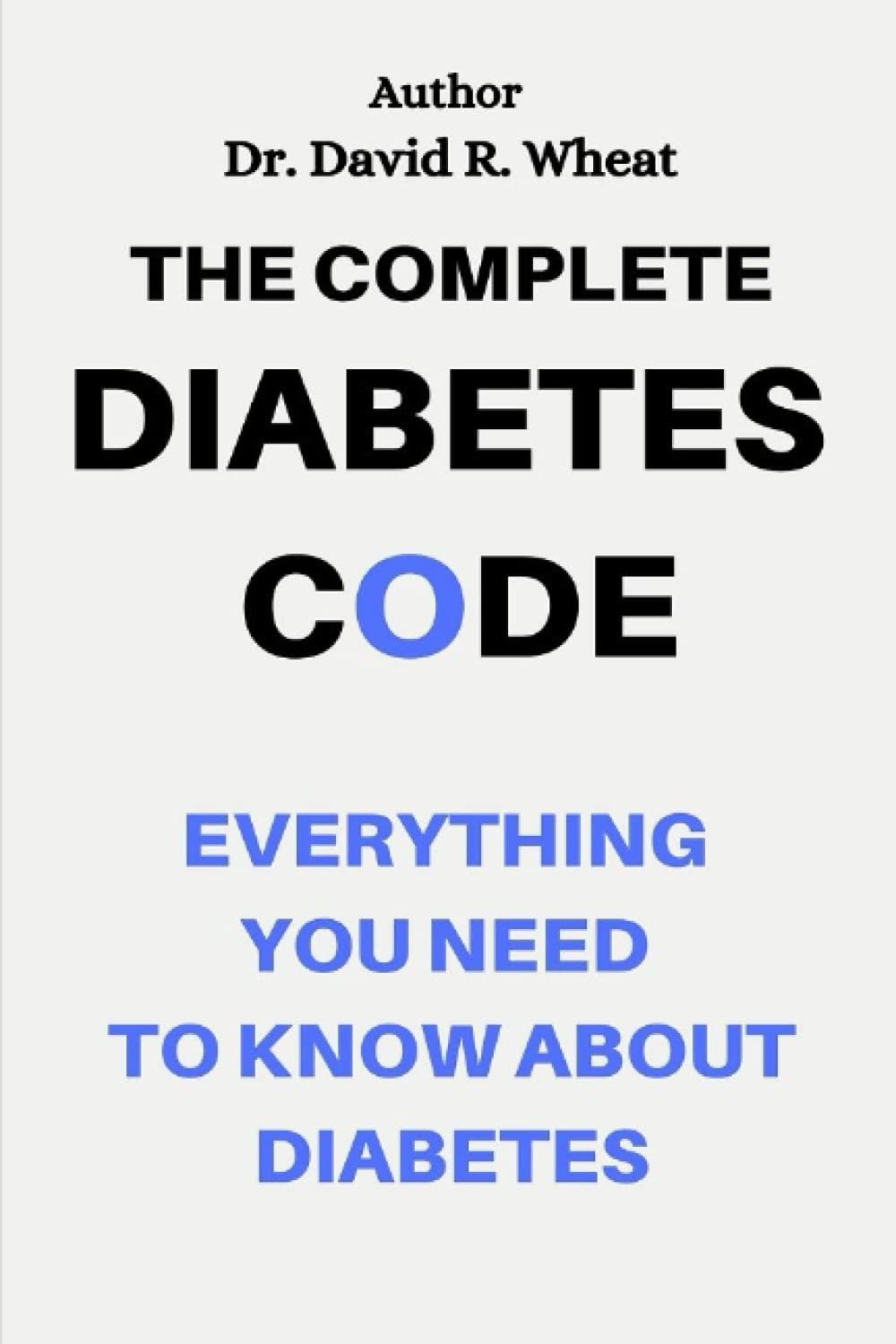 The Complete Diabetes Code: Everything You Need to Know About Diabetes by Dr. David R. Wheat