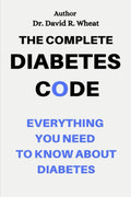 The Complete Diabetes Code: Everything You Need to Know About Diabetes by Dr. David R. Wheat