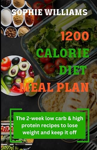 1200 CALORIE DIET MEAL PLAN: The 2-week low carb meal plan & high protein recipes To Lose Weight and Keep It Off by SOPHIE WILLIAMS