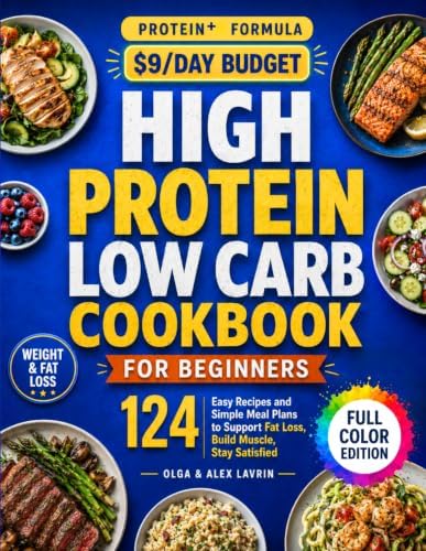 High Protein Low Carb Diet Cookbook for Beginners: 124 Easy Recipes and Simple Meal Plans to Support Fat Loss, Build Muscle, Stay Satisfied, and Make Healthy Eating Feel Effortless by Olga Lavrin