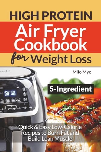 5 Ingredient High Protein Air Fryer Cookbook for Weight Loss: Quick & Easy Low-Calorie Recipes to Burn Fat and Build Lean Muscle by Milo Myo
