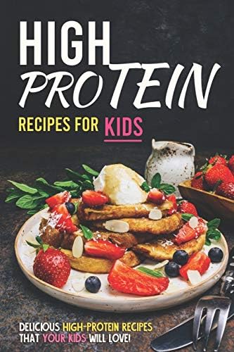 High Protein Recipes for Kids: Delicious High-Protein Recipes That Your Kids Will Love! by Allie Allen