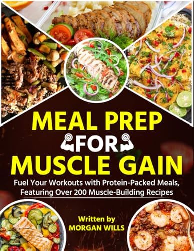 Meal Prep for Muscle Gain: Fuel Your Workouts with Protein-Packed Meals, Featuring Over 200 Muscle-Building Recipes by Morgan Wills