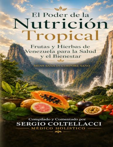 El Poder de la Nutrición Tropical Frutas y Hierbas de Venezuela para la Salud y el Bienestar.: MENS SANA IN CORPORE SANO (Spanish Edition) by Sergio Coltellacci