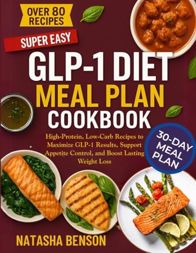 GLP-1 DIET MEAL PLAN COOKBOOK: High-Protein, Low-Carb Recipes to Maximize GLP-1 Results, Support Appetite Control, and Boost Lasting Weight Loss by Natasha Benson