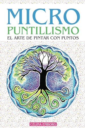 MICRO PUNTILLISMO - EL ARTE DE PINTAR CON PUNTOS - DIVERTIDA TÉCNICA ARTISTICA: INCLUYE PATRONES Y DISEÑOS ÚNICOS - PROYECTOS GUIADOS CON EL PASO A ... ARTE, PINTURA Y DECORACIÓN (Spanish Edition) by Celina E. Emborg