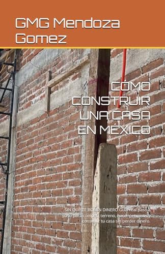 CÓMO CONSTRUIR UNA CASA EN MÉXICO (cuánto cuesta): SIN QUE TE ROBEN DINERO Guía real paso a paso para comprar terreno, hacer permisos y construir tu casa sin perder dinero. (Spanish Edition) by GMG Mendoza Gomez