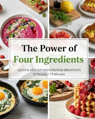 The Power of Four Ingredients: High-Protein Quick Breakfasts - 50 Easy Recipes in 15 Minutes: Simple, Fast & Healthy Recipes for Busy Mornings by Anna Hale