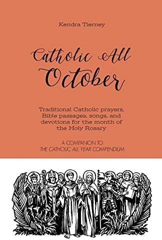 Catholic All October: Traditional Catholic prayers, Bible passages, songs, and devotions for the month of the Holy Rosary (Catholic All Year Companion) by Kendra Tierney