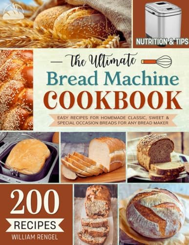 The Ultimate Bread Machine Cookbook: 200 Easy Recipes for Homemade Classic, Sweet & Special Occasion Breads for Any Bread Maker | Includes Nutrition & Helpful Tips (Bread Machine Recipe Book) by William Rengel
