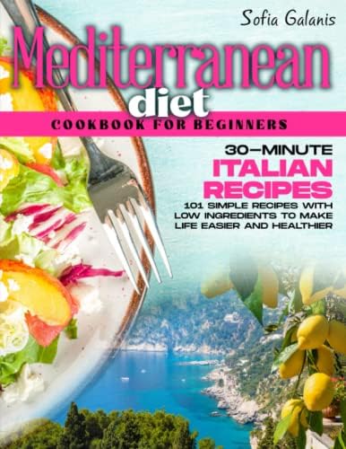 The Mediterranean Diet Cookbook for Beginners: 30-Minute Original Italian Recipes. 120+ Simple Recipes with Low Ingredients to Make Life Easier and ... 7-Day Meal Plan (The Real Mediterranean Diet) by Sofia Galanis