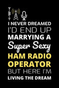 I Never Dreamed I'd end up marrying a Super Sexy Ham Radio Operator But here I'm Living the Dream: Amateur Operator Gift Blank Lined Journal Notebook Diary by Maruthamuthu Subburaj