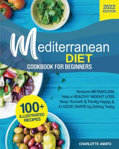 Mediterranean Diet Cookbook for Beginners: 100+ Illustrated, Quick & Easy Recipes to Restore Metabolism, Help a Healthy Weight Loss, Keep Yourself & Family Happy & In Good Shape by Eating Tasty by Charlotte Amato