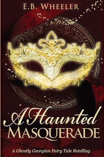 A Haunted Masquerade: A Ghostly Georgian Fairy Tale Retelling (A Haunted Season Cozy Gothic Mystery-Romances) by E.B. Wheeler