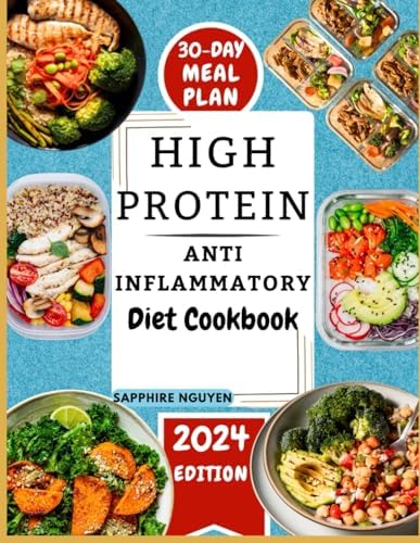 HIGH PROTEIN ANTI-INFLAMMATORY DIET COOKBOOK: Harness Nutritious Diets and Transform Your Health with Easy, Tasty and Quick Essential Recipes for Recovery and Lifelong Weight Management by Sapphire Nguyen