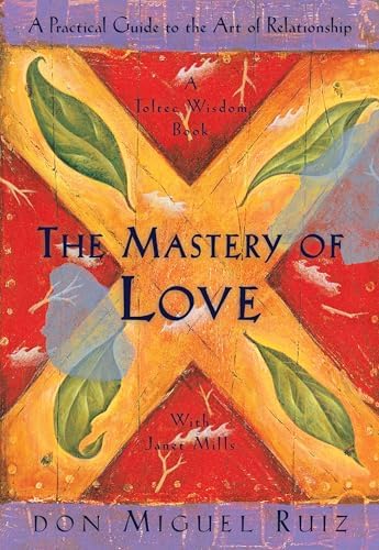 The Mastery of Love: A Practical Guide to the Art of Relationship: A Toltec Wisdom Book by Don Miguel Ruiz
