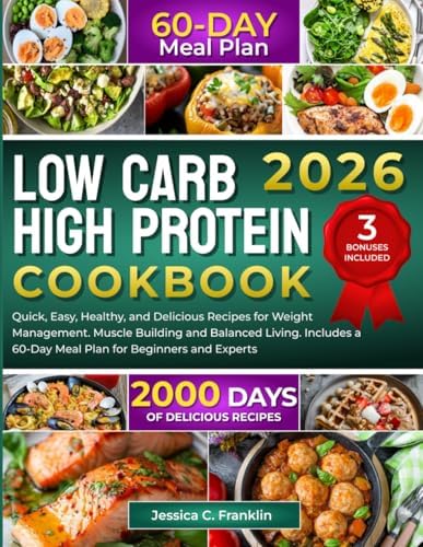 Low Carb High Protein Cookbook: 2000 Days of Quick, Easy, Healthy, and Delicious Recipes for Weight Management Muscle Building and Balanced Living Includes a 60-Day Meal Plan for Beginners and Experts by Jessica C. Franklin