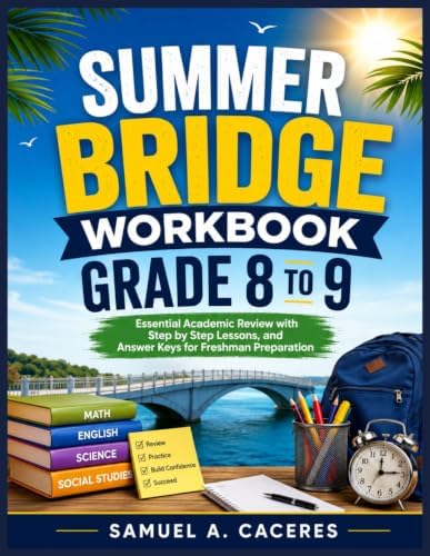 SUMMER BRIDGE WORKBOOK GRADE 8 TO 9: Essential Academic Review with Step-by-Step Lessons, and Answer Keys for Freshman Preparation by SAMUEL A. CACERES