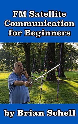 FM Satellite Communications for Beginners: Shoot for the Sky... On A Budget (Amateur Radio for Beginners) by Brian Schell