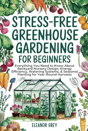 Stress-Free Greenhouse Gardening for Beginners: Everything You Need to Know About Backyard Nursery Design, Energy Efficiency, Watering Systems, & ... for Year-Round Harvests (Pocket Farms) by Eleanor Grey