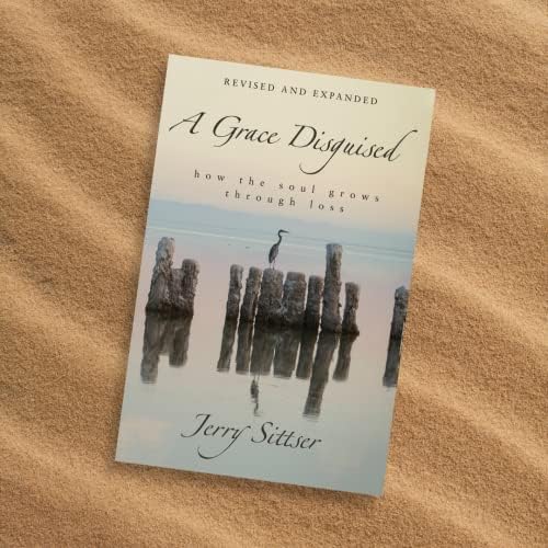A Grace Disguised Revised and Expanded: How the Soul Grows through Loss by Jerry L. Sittser