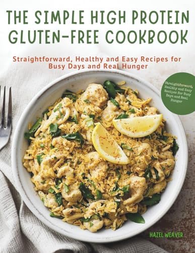 The Simple High Protein Gluten-Free Cookbook: Straightforward, Healthy and Easy Recipes for Busy Days and Real Hunger by Hazel Weaver