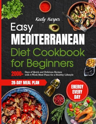 Easy Mediterranean Diet Cookbook for Beginners: 2000+ Days of Quick and Delicious Recipes with 4-Week Meal Plans for a Healthy Lifestyle by Keely Harper