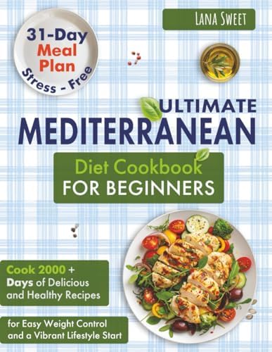 Ultimate Mediterranean Diet Cookbook for Beginners: Cook 2000+ Days of Delicious and Healthy Recipes | 31-Day Stress-Free Meal Plan for Easy Weight Control and a Vibrant Lifestyle Start by Lana Sweet