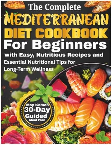 The Complete Mediterranean Diet Cookbook for Beginners: High Protein Fish and Seafood Recipes with Heart Healthy Lunches and Nutrient Dense Snacks by May Kamen