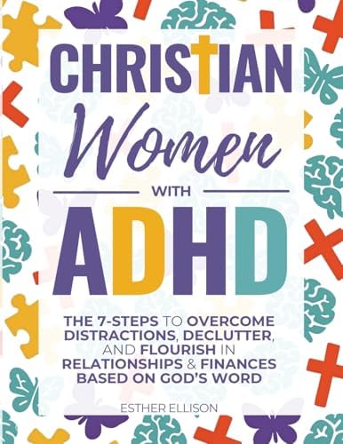 Christian Women with ADHD: The 7-Steps to Overcome Distractions, Declutter, and Flourish in Relationships & Finances Based on God's Word by Esther Ellison