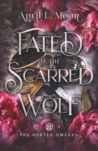 Fated to the Scarred Wolf: A Fated Mates Wolf Shifter Paranormal Romance (The Hunted Omegas) by April L. Moon
