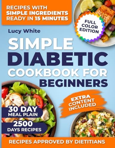 Simple diabetic cookbook for beginners: Truly Simple Diabetic Recipes No Special Tools No Fancy Ingredients Just Real Meals And A 30-Day Plan Made For Real Life by Lucy White