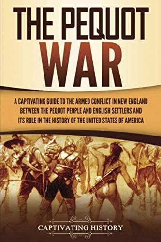 The Pequot War: A Captivating Guide to the Armed Conflict in New England between the Pequot People and English Settlers and Its Role in the History of the United States of America (Indigenous People) by Captivating History