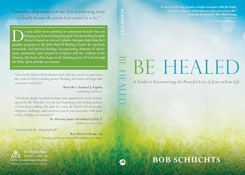 Be Healed: A Guide to Encountering the Powerful Love of Jesus in Your Life by Bob Schuchts