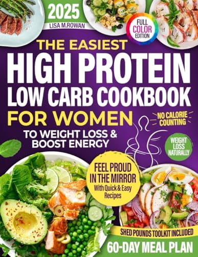 The Easiest High Protein Low Carb Cookbook For Women: Simple, Delicious Meals and Shed Pounds Planning Tools To Lose Weight, Boost Energy and Finally Love Your Body Again—Without Counting Calories by Lisa M. Rowan