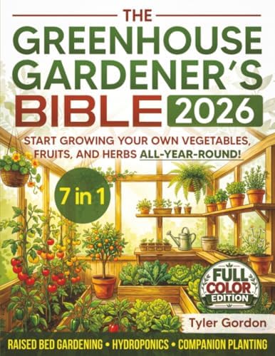 The Greenhouse Gardener's Bible: The Most Complete Guide to Start Growing your Own Vegetables, Fruits, and Herbs All-Year-Round | Raised Bed Gardening, Hydroponics & Companion Planting by Tyler Gordon