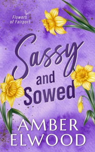 Sassy & Sowed: A Small Town Enemies to Lovers Romance (Flowers of Fairport) by Amber Elwood